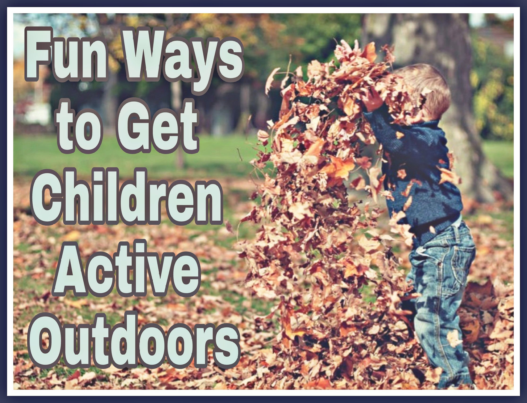  Fun Ways to Get Children Active Outdoors title with image of child throwing leaves