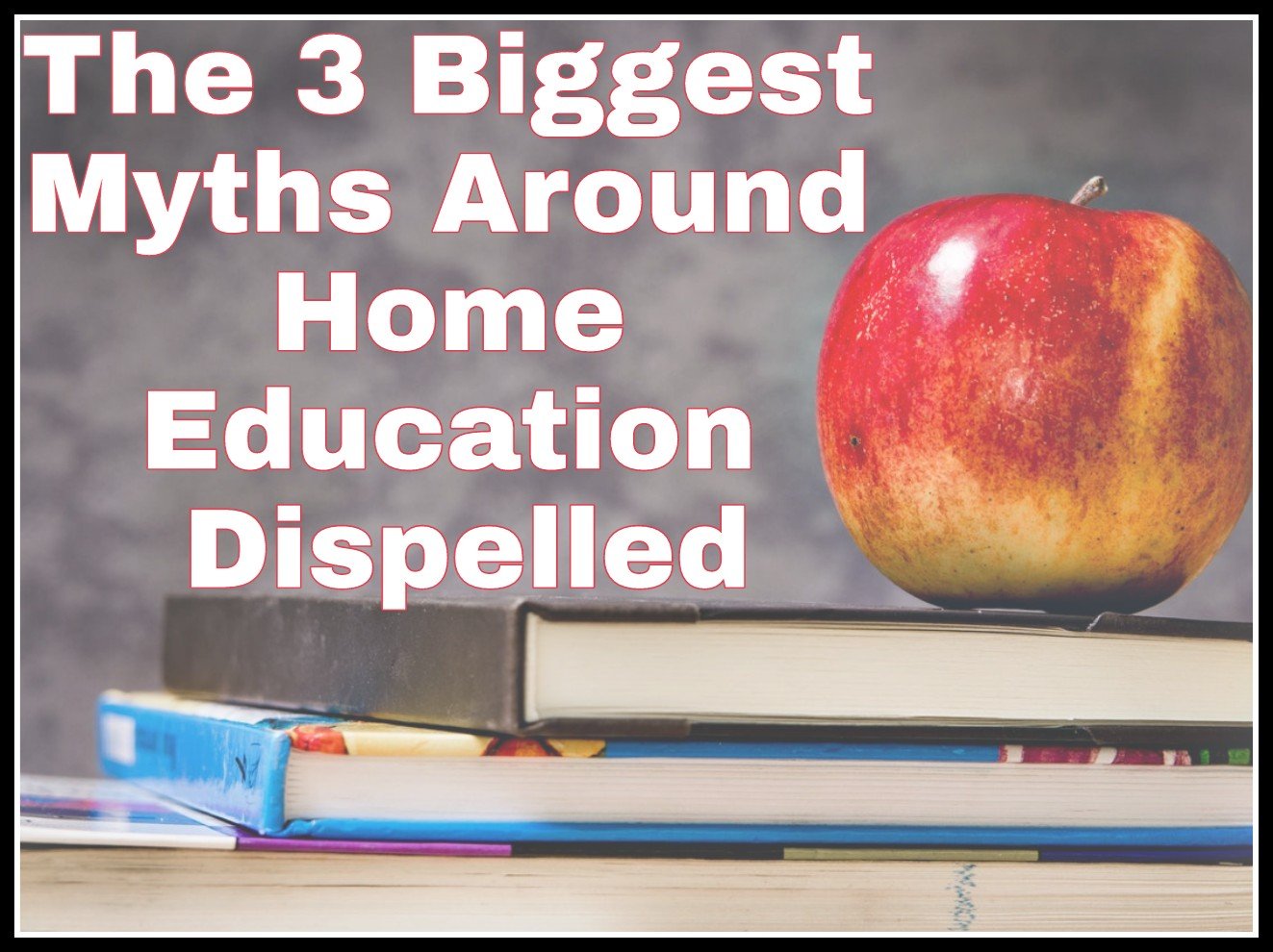 The 3 Biggest Myths Around Home Education Dispelled title with faded background image of apple on a pile of books
