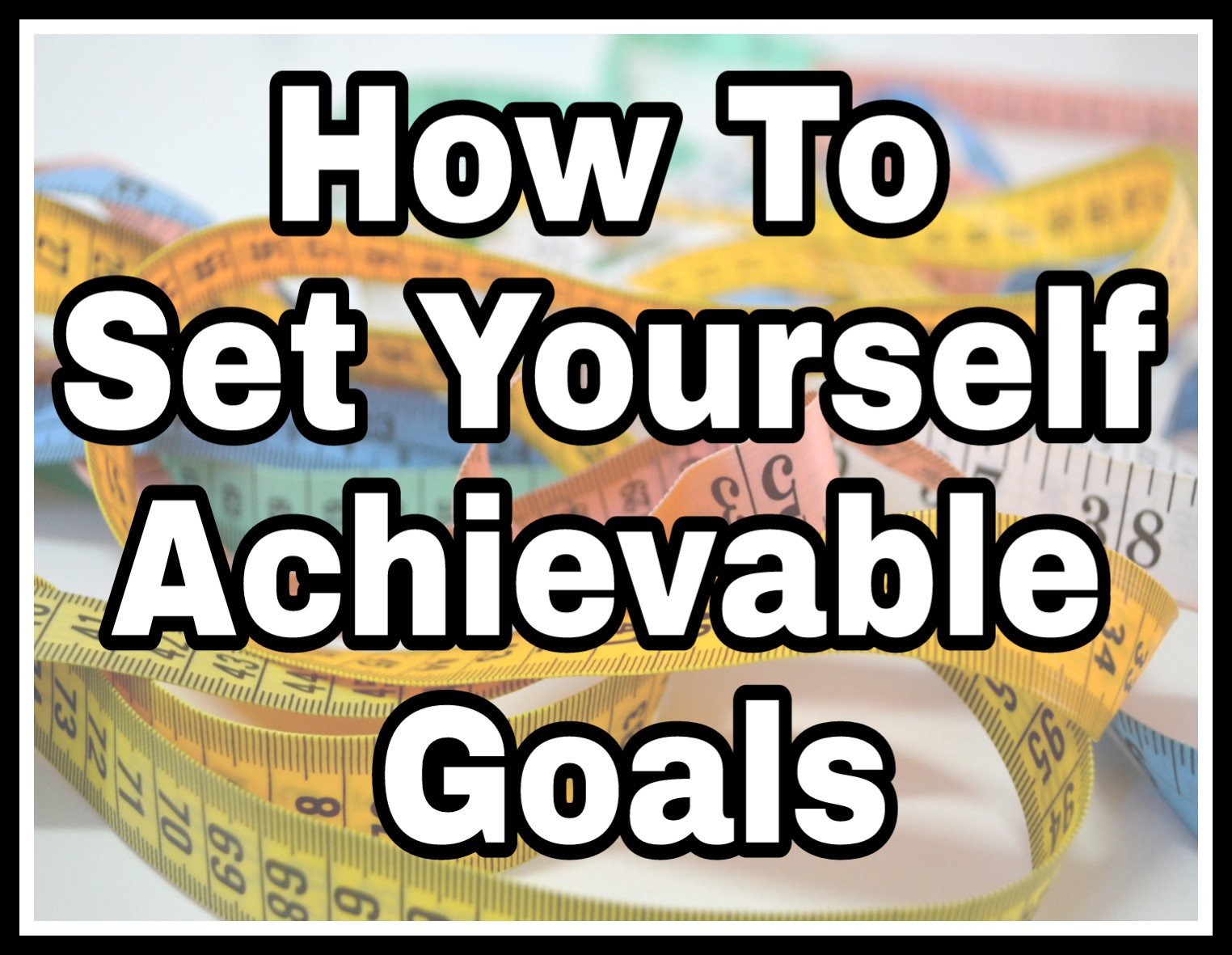 How To Set Yourself Achievable Goals title with faded tape measures image