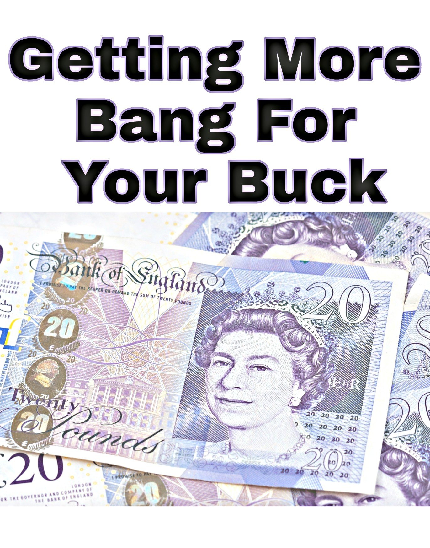 Getting More Bang For Your Buck title with image of 20 pound notes
