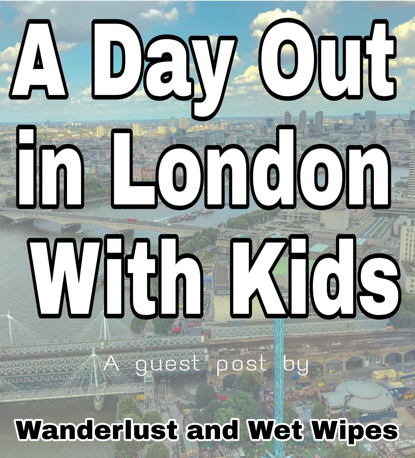A Day Out in London With Kids - a guest post by Wanderlust and Wet Wipes title with faded image of London background