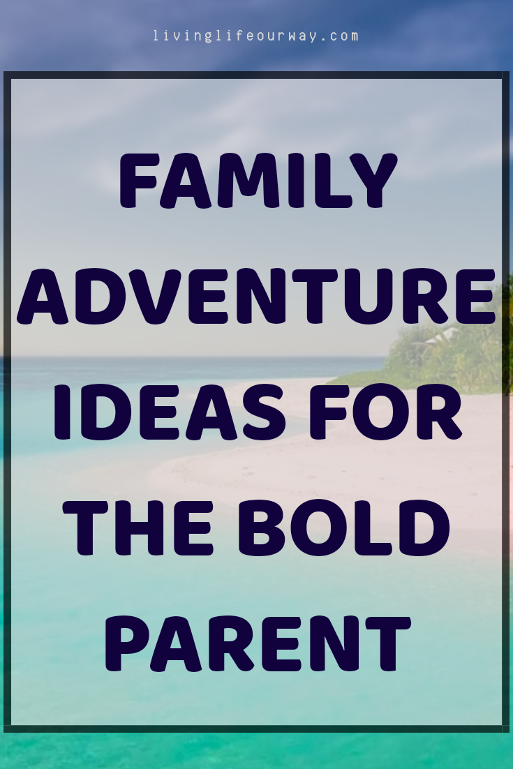 Family Adventure Ideas for the Bold Parent