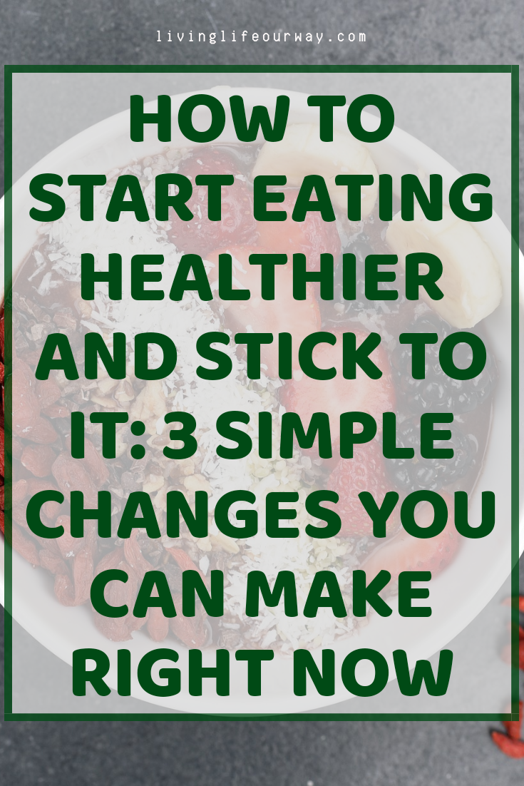How to Start Eating Healthier and Stick to It: 3 Simple Changes You Can Make Right Now